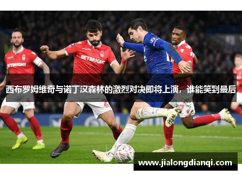 西布罗姆维奇与诺丁汉森林的激烈对决即将上演，谁能笑到最后