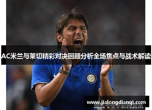AC米兰与莱切精彩对决回顾分析全场焦点与战术解读