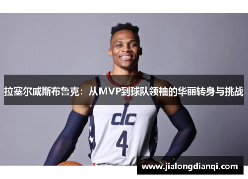 拉塞尔威斯布鲁克：从MVP到球队领袖的华丽转身与挑战