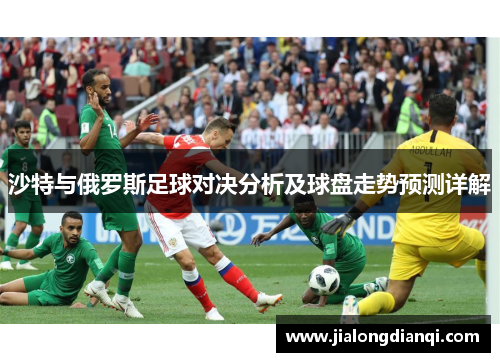 沙特与俄罗斯足球对决分析及球盘走势预测详解
